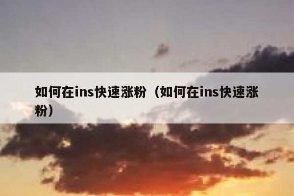 如何在ins快速涨粉（如何在ins快速涨粉） 第1张