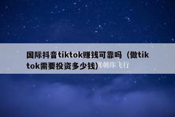 国际抖音tiktok赚钱可靠吗(做tiktok需要投资多少钱) 第1张 国际抖音tiktok赚钱可靠吗(做tiktok需要投资多少钱) 第1张