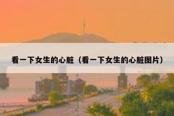 看一下女生的心脏（看一下女生的心脏图片） 第1张
