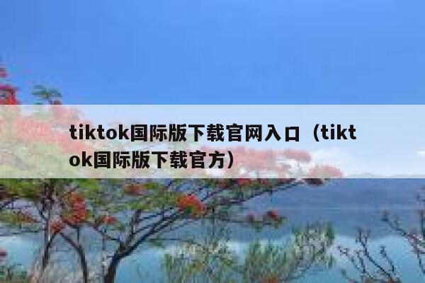 tiktok国际版下载官网入口(tiktok国际版下载官方) 第1张 tiktok国际版下载官网入口(tiktok国际版下载官方) 第1张
