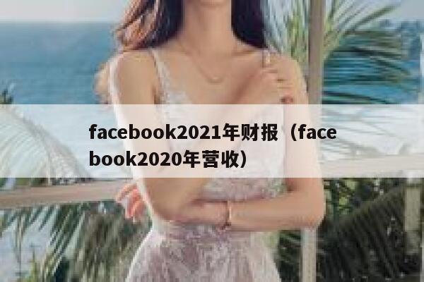 facebook2021年财报（facebook2020年营收） 第1张
