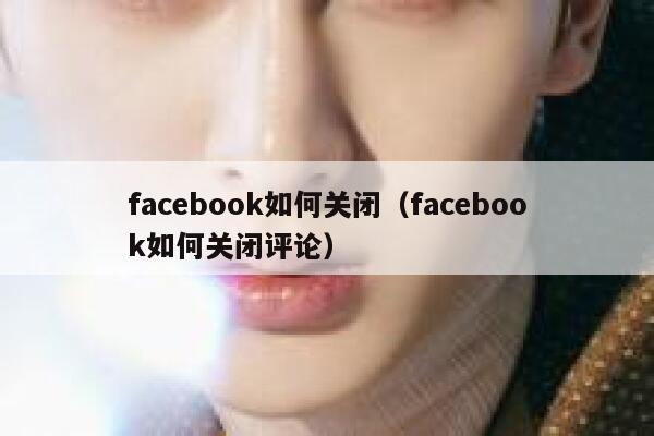 facebook如何关闭(facebook如何关闭评论) 第1张 facebook如何关闭(facebook如何关闭评论) 第1张