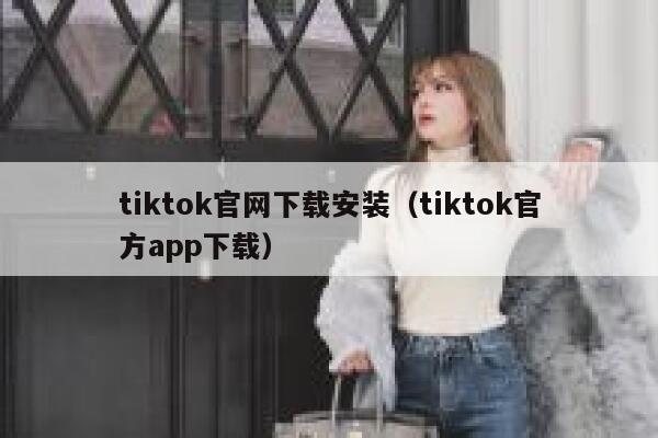 tiktok官网下载安装（tiktok官方app下载） 第1张