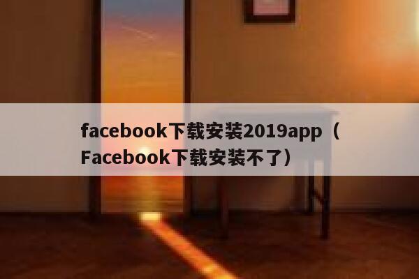 facebook下载安装2019app(Facebook下载安装不了) 第1张 facebook下载安装2019app(Facebook下载安装不了) 第1张