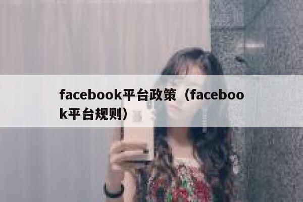 facebook平台政策（facebook平台规则） 第1张