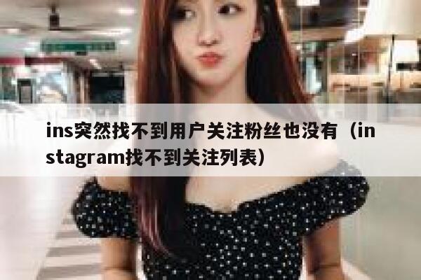 ins突然找不到用户关注粉丝也没有（instagram找不到关注列表） 第1张