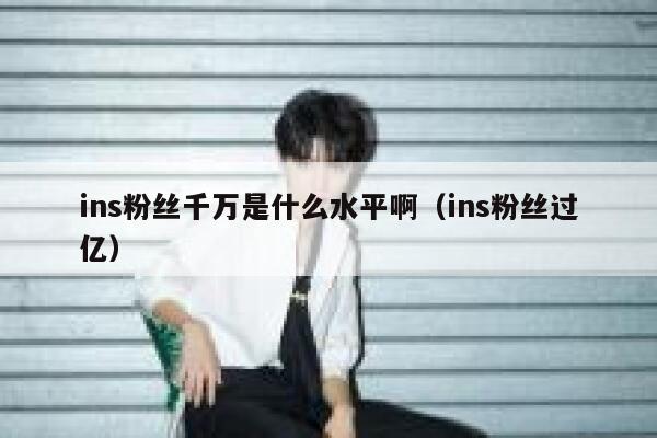ins粉丝千万是什么水平啊(ins粉丝过亿) 第1张 ins粉丝千万是什么水平啊(ins粉丝过亿) 第1张