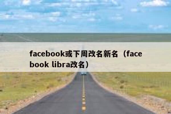 facebook或下周改名新名（facebook libra改名） 第1张