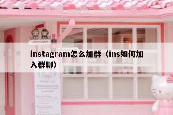 instagram怎么加群(ins如何加入群聊) 第1张 instagram怎么加群(ins如何加入群聊) 第1张