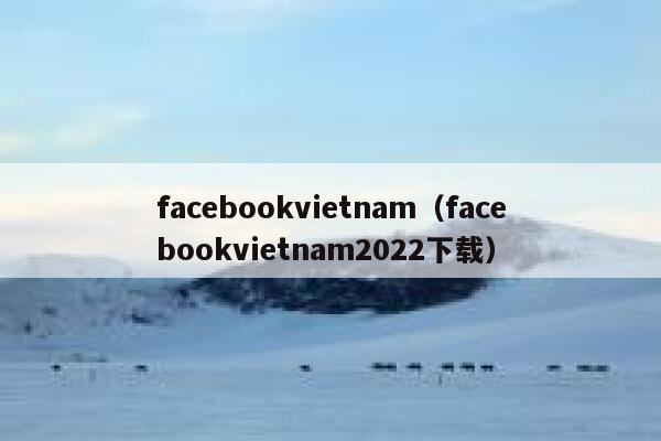 facebookvietnam(facebookvietnam2022下载) 第1张 facebookvietnam(facebookvietnam2022下载) 第1张