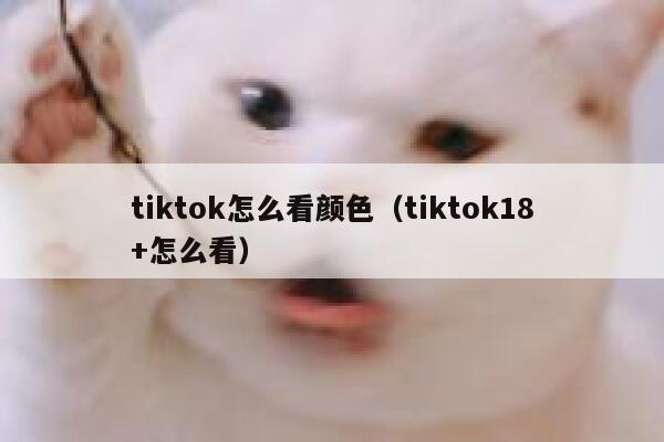 tiktok怎么看颜色(tiktok18+怎么看) 第1张 tiktok怎么看颜色(tiktok18+怎么看) 第1张