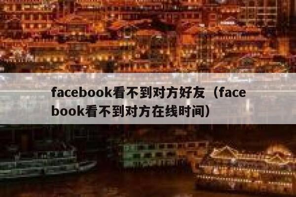 facebook看不到对方好友（facebook看不到对方在线时间） 第1张