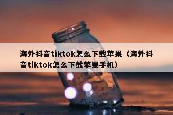 海外抖音tiktok怎么下载苹果(海外抖音tiktok怎么下载苹果手机) 第1张 海外抖音tiktok怎么下载苹果(海外抖音tiktok怎么下载苹果手机) 第1张