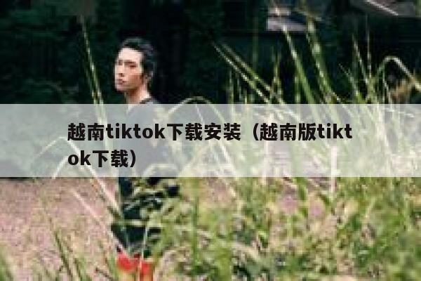 越南tiktok下载安装(越南版tiktok下载) 第1张 越南tiktok下载安装(越南版tiktok下载) 第1张