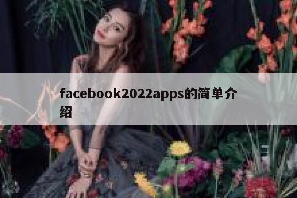 facebook2022apps的简单介绍 第1张 facebook2022apps的简单介绍 第1张