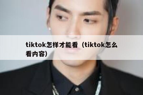 tiktok怎样才能看（tiktok怎么看内容） 第1张