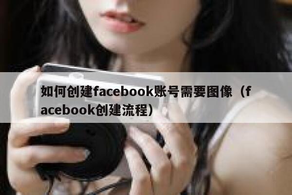 如何创建facebook账号需要图像(facebook创建流程) 第1张 如何创建facebook账号需要图像(facebook创建流程) 第1张
