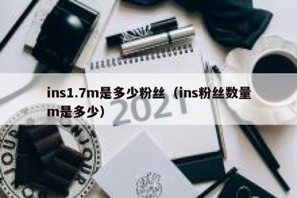 ins1.7m是多少粉丝（ins粉丝数量m是多少） 第1张