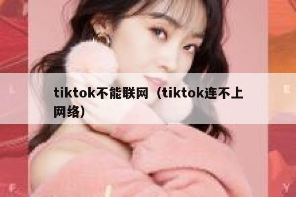 tiktok不能联网（tiktok连不上网络） 第1张