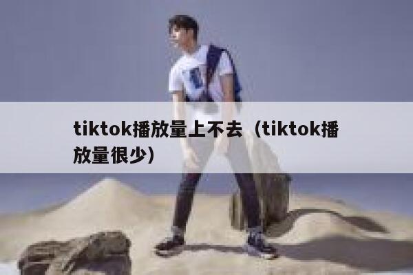 tiktok播放量上不去（tiktok播放量很少） 第1张