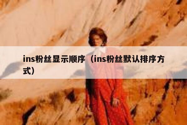ins粉丝显示顺序（ins粉丝默认排序方式） 第1张