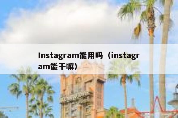 Instagram能用吗（instagram能干嘛） 第1张