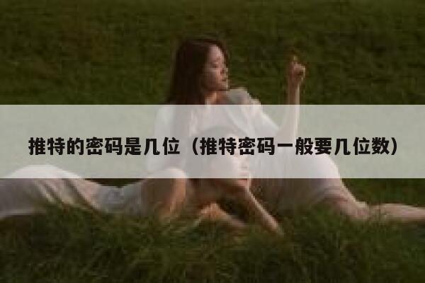 推特的密码是几位(推特密码一般要几位数) 第1张 推特的密码是几位(推特密码一般要几位数) 第1张