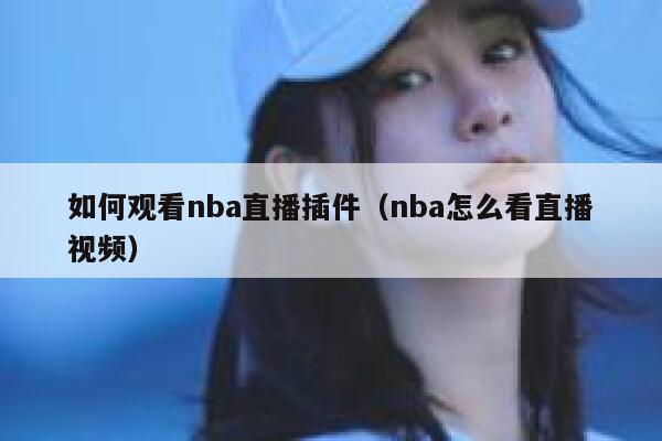 如何观看nba直播插件（nba怎么看直播视频） 第1张