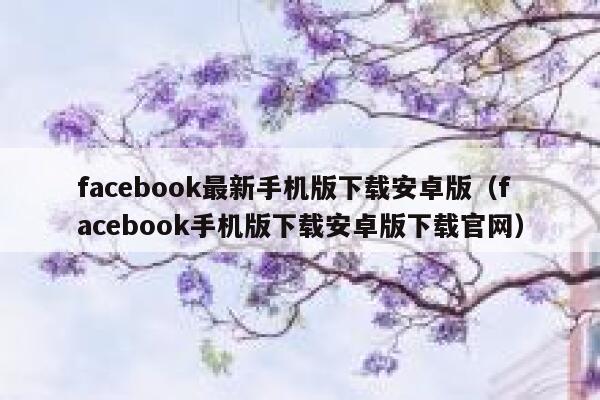 facebook最新手机版下载安卓版(facebook手机版下载安卓版下载官网) 第1张 facebook最新手机版下载安卓版(facebook手机版下载安卓版下载官网) 第1张