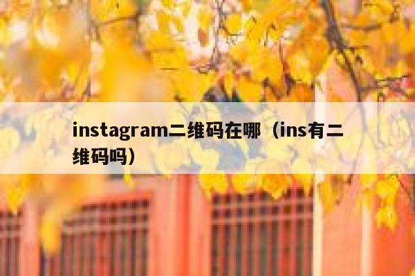 instagram二维码在哪(ins有二维码吗) 第1张 instagram二维码在哪(ins有二维码吗) 第1张