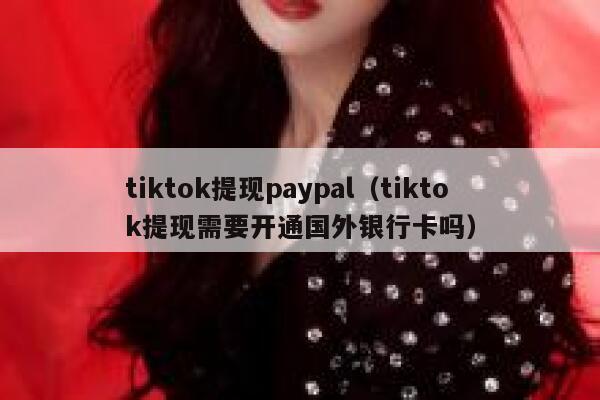 tiktok提现paypal（tiktok提现需要开通国外银行卡吗） 第1张
