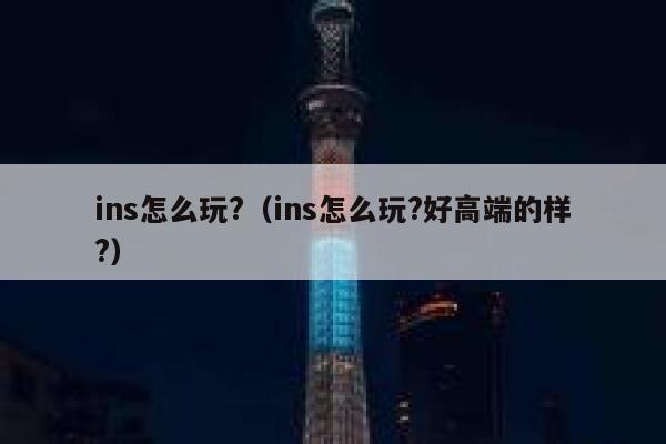 ins怎么玩?（ins怎么玩?好高端的样?） 第1张