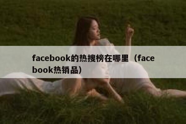 facebook的热搜榜在哪里（facebook热销品） 第1张
