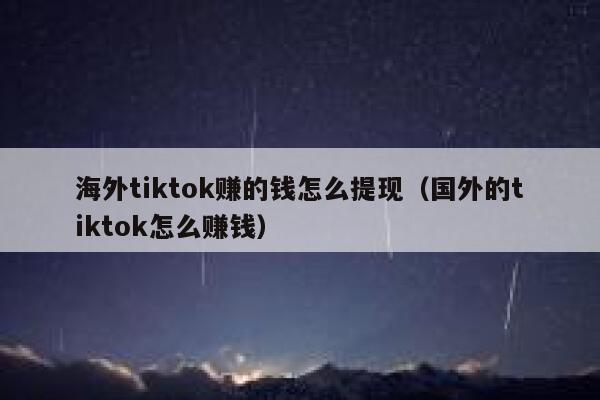 海外tiktok赚的钱怎么提现（国外的tiktok怎么赚钱） 第1张