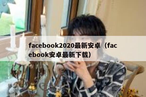 facebook2020最新安卓（facebook安卓最新下载） 第1张