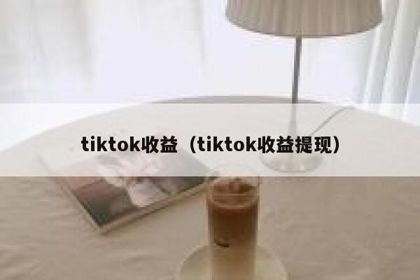 tiktok收益（tiktok收益提现） 第1张