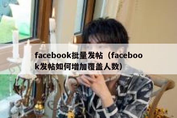 facebook批量发帖(facebook发帖如何增加覆盖人数) 第1张 facebook批量发帖(facebook发帖如何增加覆盖人数) 第1张