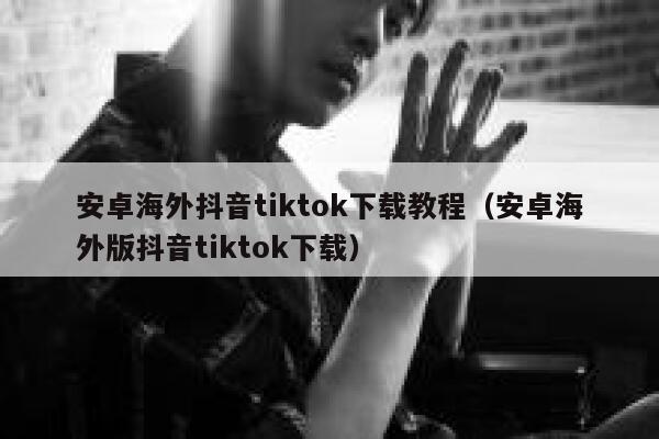 安卓海外抖音tiktok下载教程（安卓海外版抖音tiktok下载） 第1张