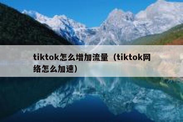 tiktok怎么增加流量(tiktok网络怎么加速) 第1张 tiktok怎么增加流量(tiktok网络怎么加速) 第1张