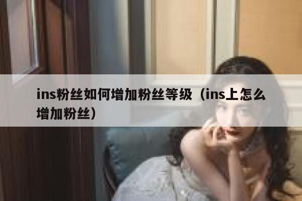 ins粉丝如何增加粉丝等级(ins上怎么增加粉丝) 第1张 ins粉丝如何增加粉丝等级(ins上怎么增加粉丝) 第1张