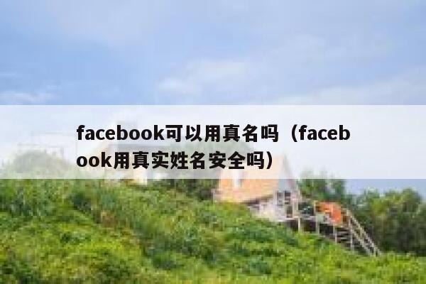 facebook可以用真名吗（facebook用真实姓名安全吗） 第1张