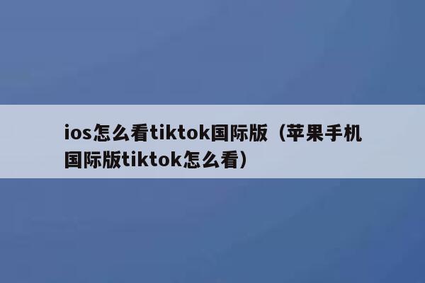 ios怎么看tiktok国际版（苹果手机国际版tiktok怎么看） 第1张