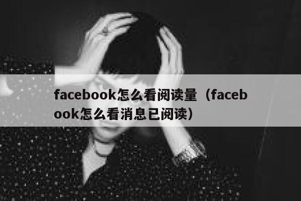 facebook怎么看阅读量(facebook怎么看消息已阅读) 第1张 facebook怎么看阅读量(facebook怎么看消息已阅读) 第1张