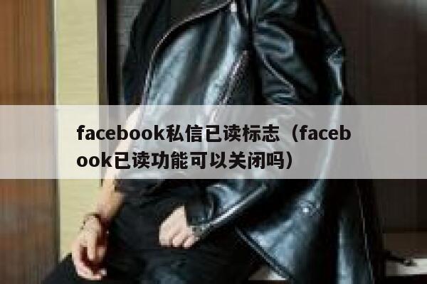 facebook私信已读标志(facebook已读功能可以关闭吗) 第1张 facebook私信已读标志(facebook已读功能可以关闭吗) 第1张