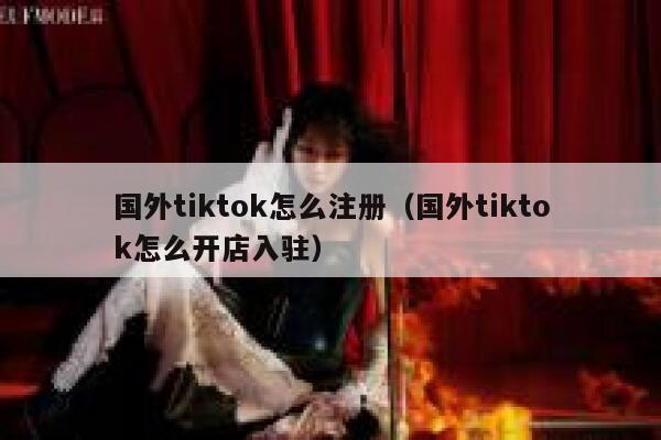 国外tiktok怎么注册（国外tiktok怎么开店入驻） 第1张