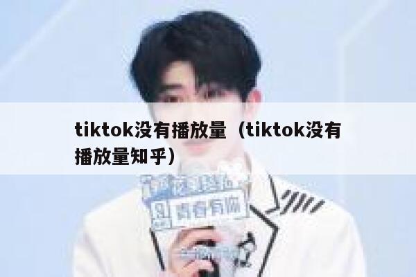 tiktok没有播放量(tiktok没有播放量知乎) 第1张 tiktok没有播放量(tiktok没有播放量知乎) 第1张
