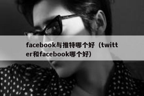 facebook与推特哪个好(twitter和facebook哪个好) 第1张 facebook与推特哪个好(twitter和facebook哪个好) 第1张