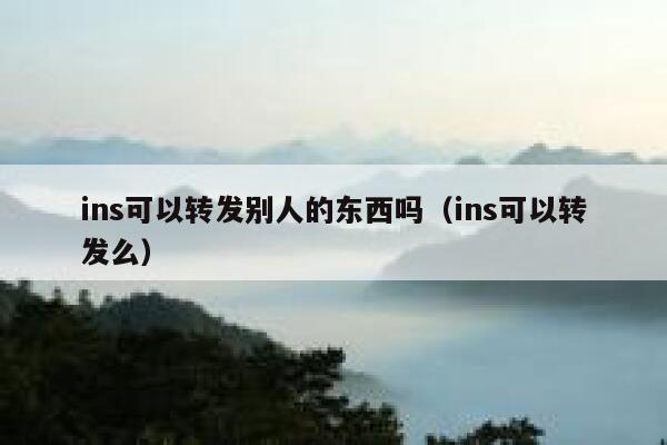ins可以转发别人的东西吗（ins可以转发么） 第1张