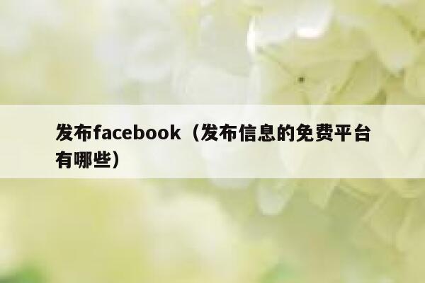 发布facebook(发布信息的免费平台有哪些) 第1张 发布facebook(发布信息的免费平台有哪些) 第1张