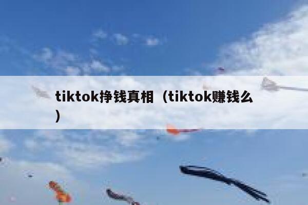 tiktok挣钱真相（tiktok赚钱么） 第1张